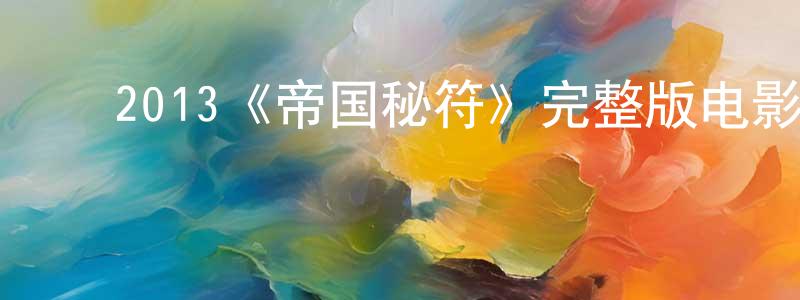 柴国利的动漫综艺大全,2013《帝国秘符》完整版电影/在线观看/百度云-美剧天堂